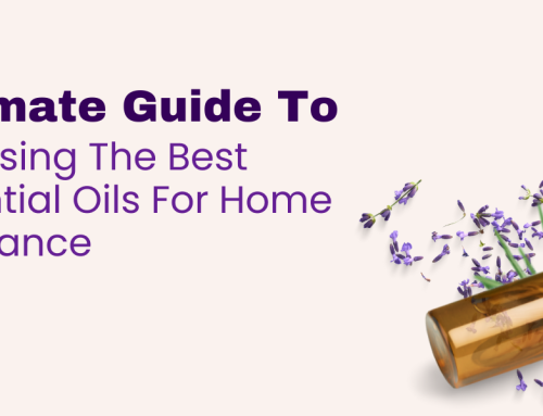 The Ultimate Guide To Choosing The Best Essential Oils For Home Fragrance